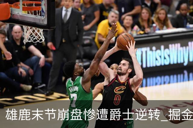 雄鹿末节崩盘惨遭爵士逆转 掘金力克开拓者